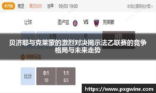 贝济耶与克莱蒙的激烈对决揭示法乙联赛的竞争格局与未来走势