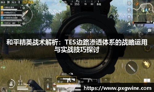 和平精英战术解析：TES边路渗透体系的战略运用与实战技巧探讨