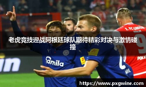 老虎竞技迎战阿根廷球队期待精彩对决与激情碰撞