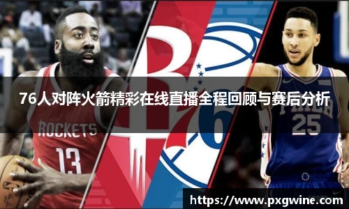 76人对阵火箭精彩在线直播全程回顾与赛后分析